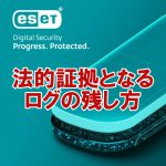 【2026年最新】ESETの機能で作る！情報漏えい発覚時に法的証拠となるログの残し方