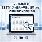 【2026年最新】ESETログで社員の不正は証明できる?法的証拠に足りないもの 【2026年最新】ESETログで社員の不正は証明できる?法的証拠に足りないもの