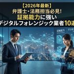 【2026年最新】弁護士・法務担当必見!証拠能力に強いデジタルフォレンジック業者10選 【2026年最新】弁護士・法務担当必見!証拠能力に強いデジタルフォレンジック業者10選