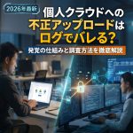 【2026年最新】個人クラウドへの不正アップロードはログでバレる?発覚の仕組みと調査方法を徹底解説 【2026年最新】個人クラウドへの不正アップロードはログでバレる?発覚の仕組みと調査方法を徹底解説